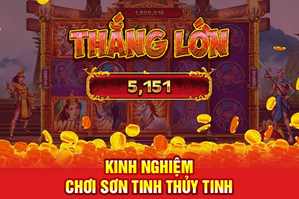Kinh nghiệm chơi sơn tinh thủy tinh săn thưởng cực dễ